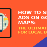 How to Show Ads on Google Maps: The Ultimate Guide for Local Businesses